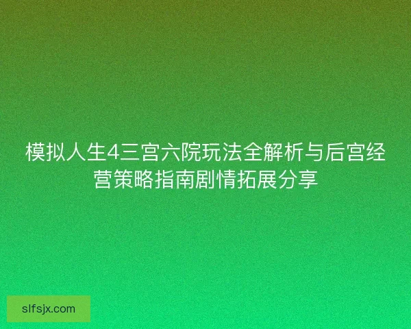 模拟人生4三宫六院玩法全解析与后宫经营策略指南剧情拓展分享